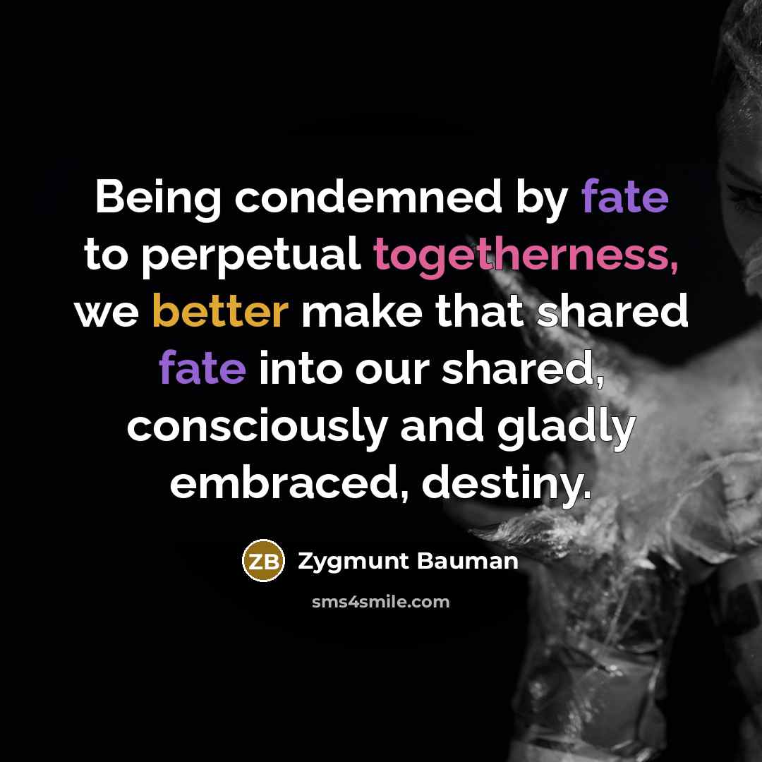 “Being condemned by fate to perpetual togetherness, we better make…” quote by Zygmunt Bauman
