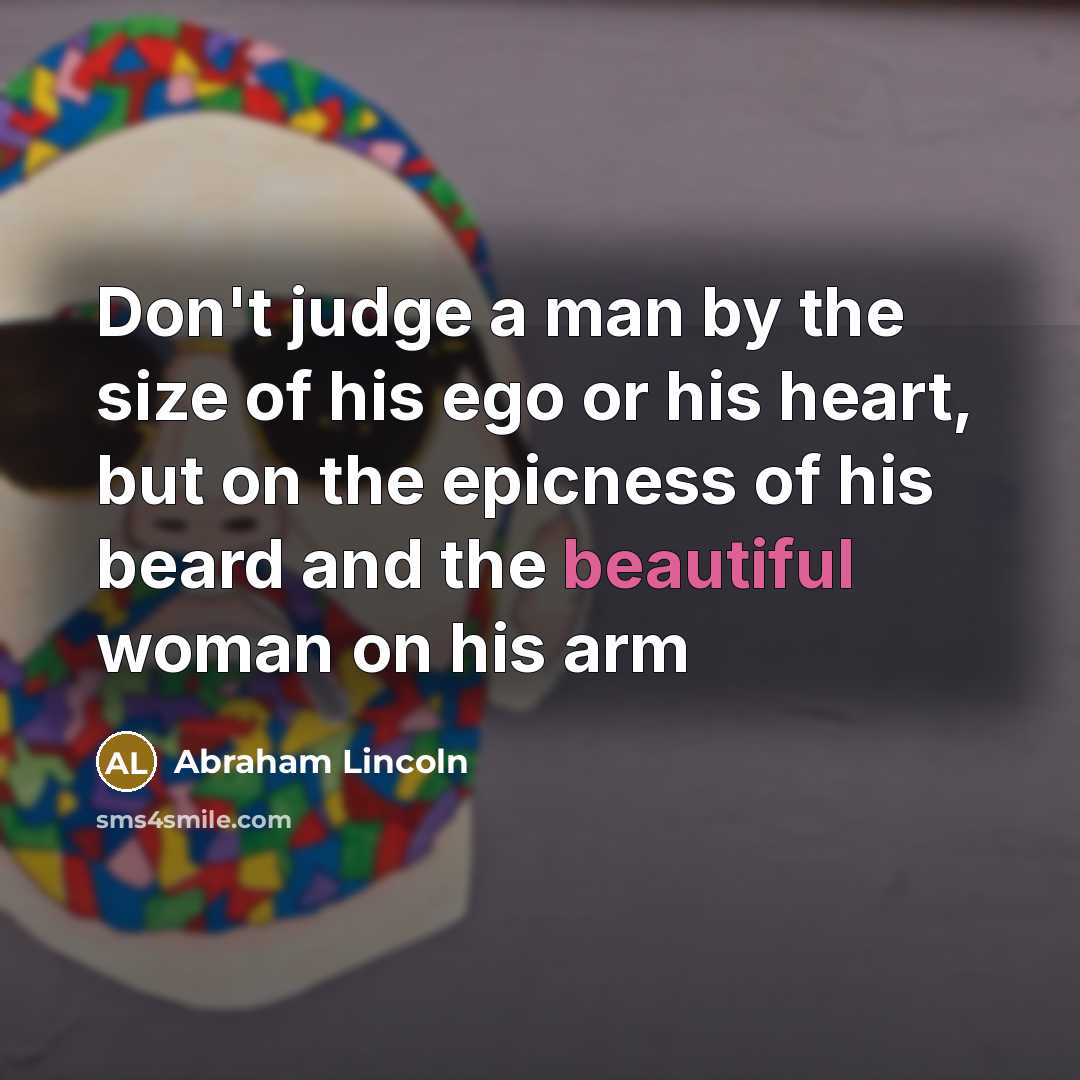 “Don't judge a man by the size of his ego…” quote by Abraham Lincoln