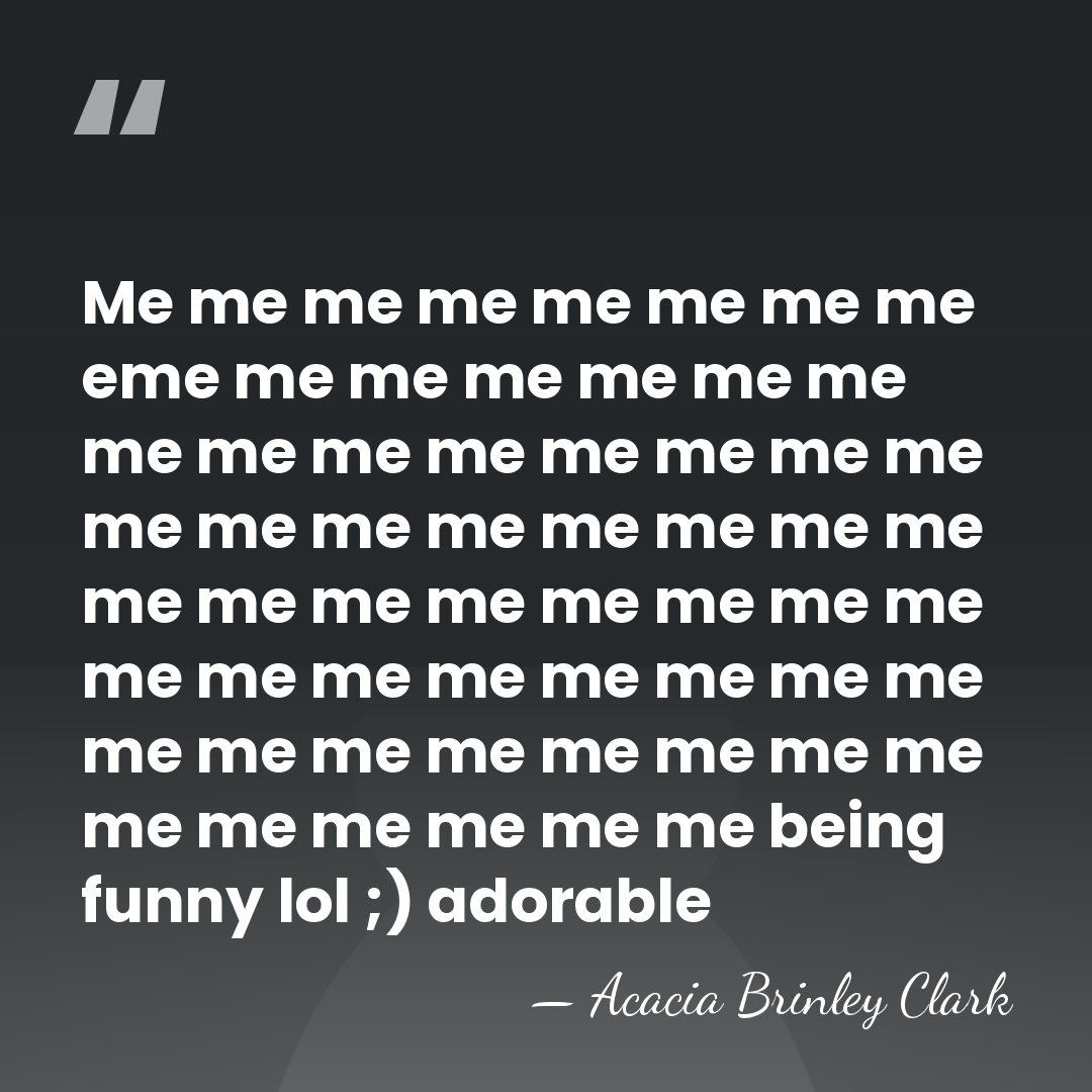 Me me me me me me me me eme me me me&hellip; - Acacia Brinley Clark