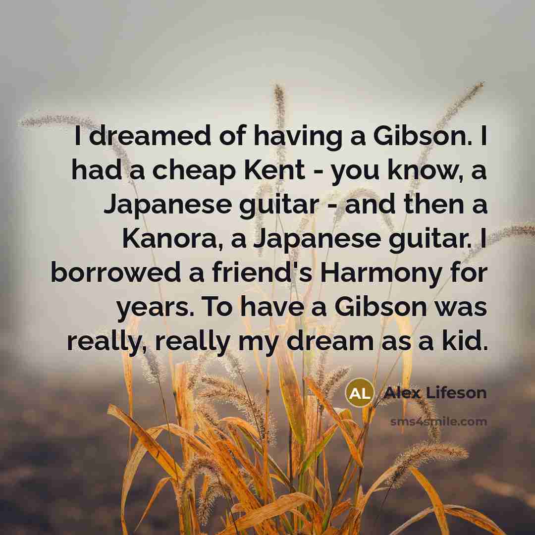 “I dreamed of having a Gibson. I had a cheap…” quote by Alex Lifeson