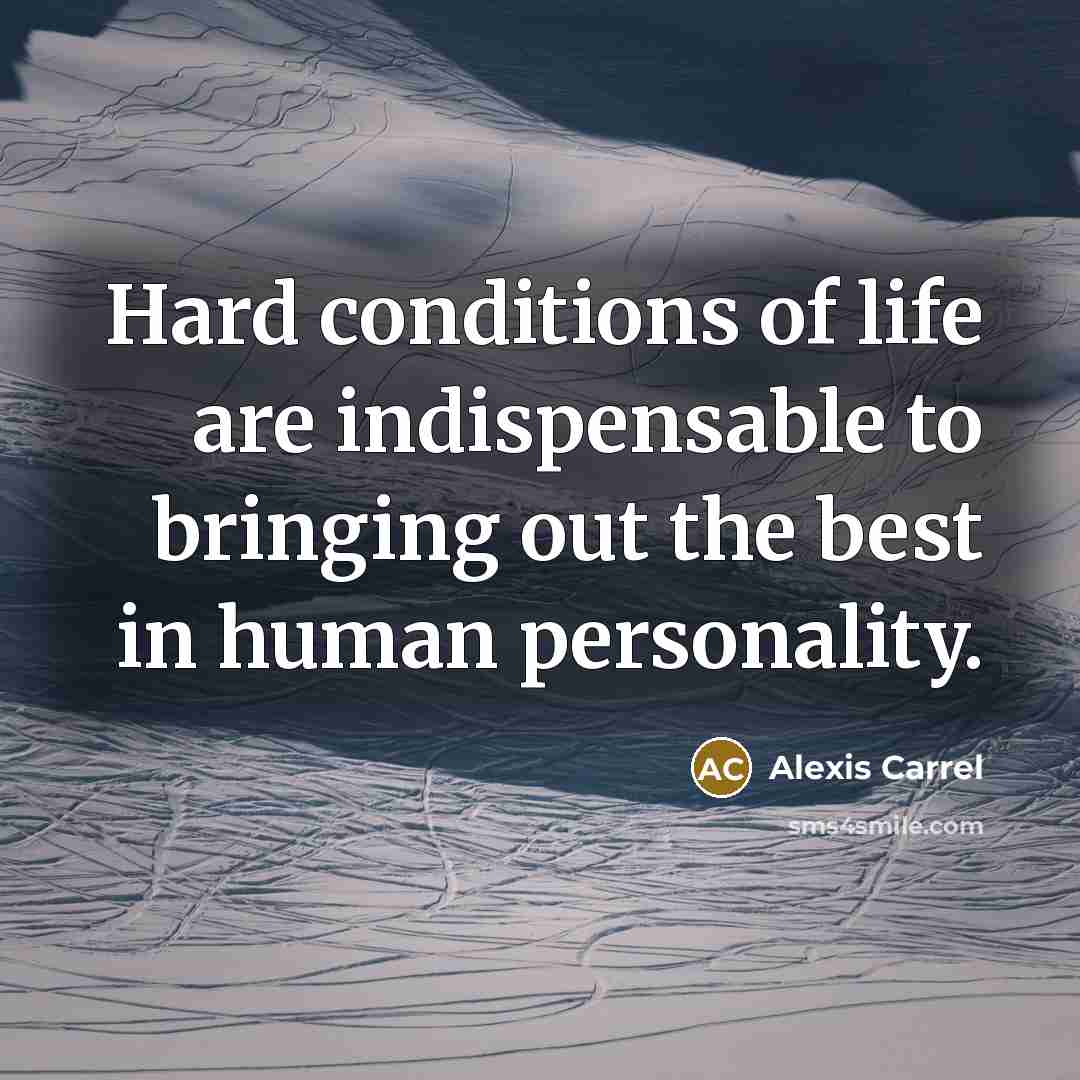 “Hard conditions of life are indispensable to bringing out the…” quote by Alexis Carrel
