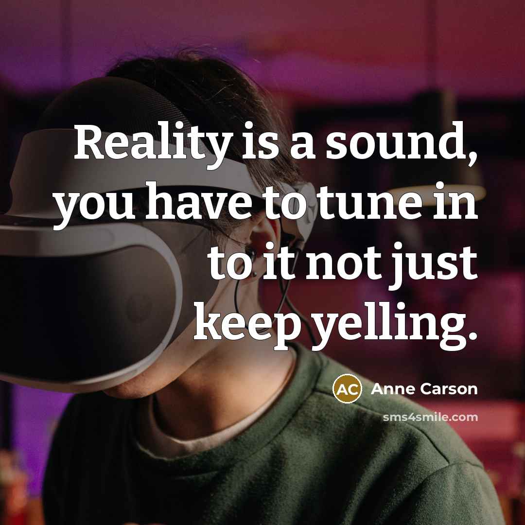 “Reality is a sound, you have to tune in to…” quote by Anne Carson