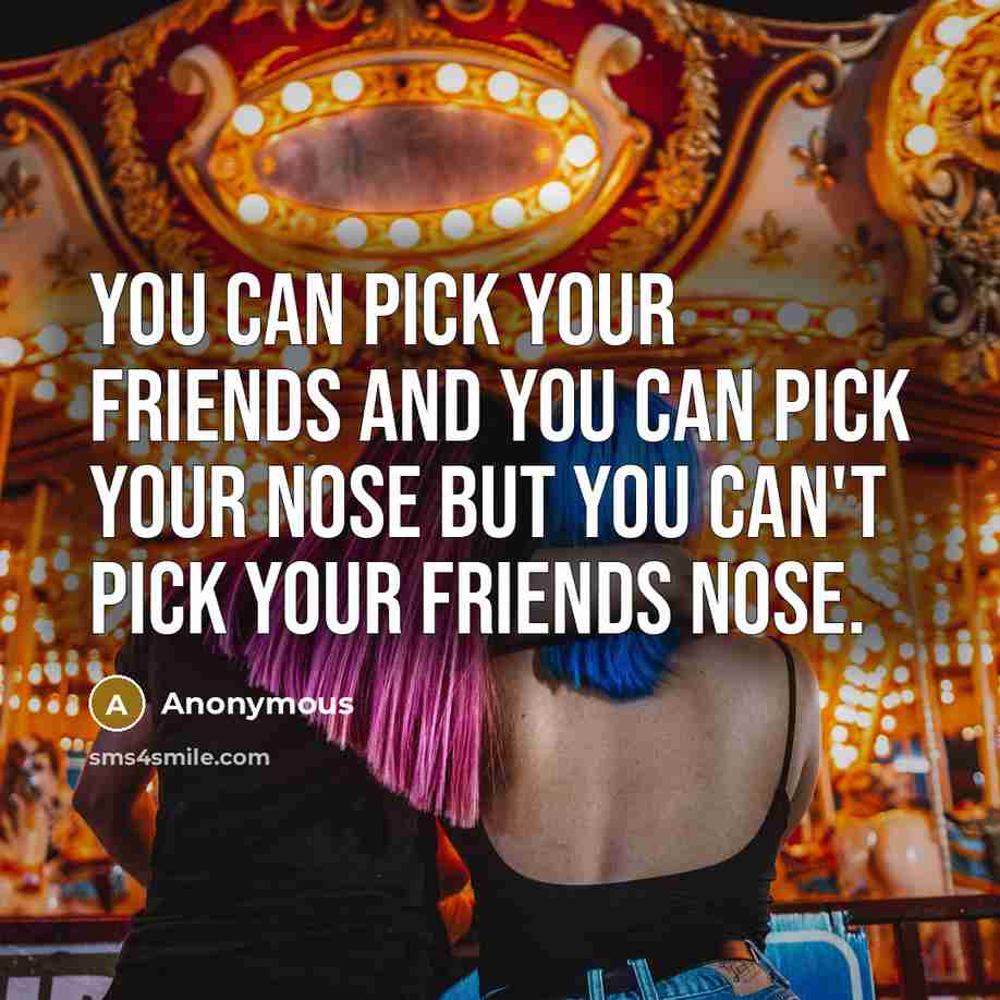 “You can pick your friends and you can pick your…” quote by Anonymous