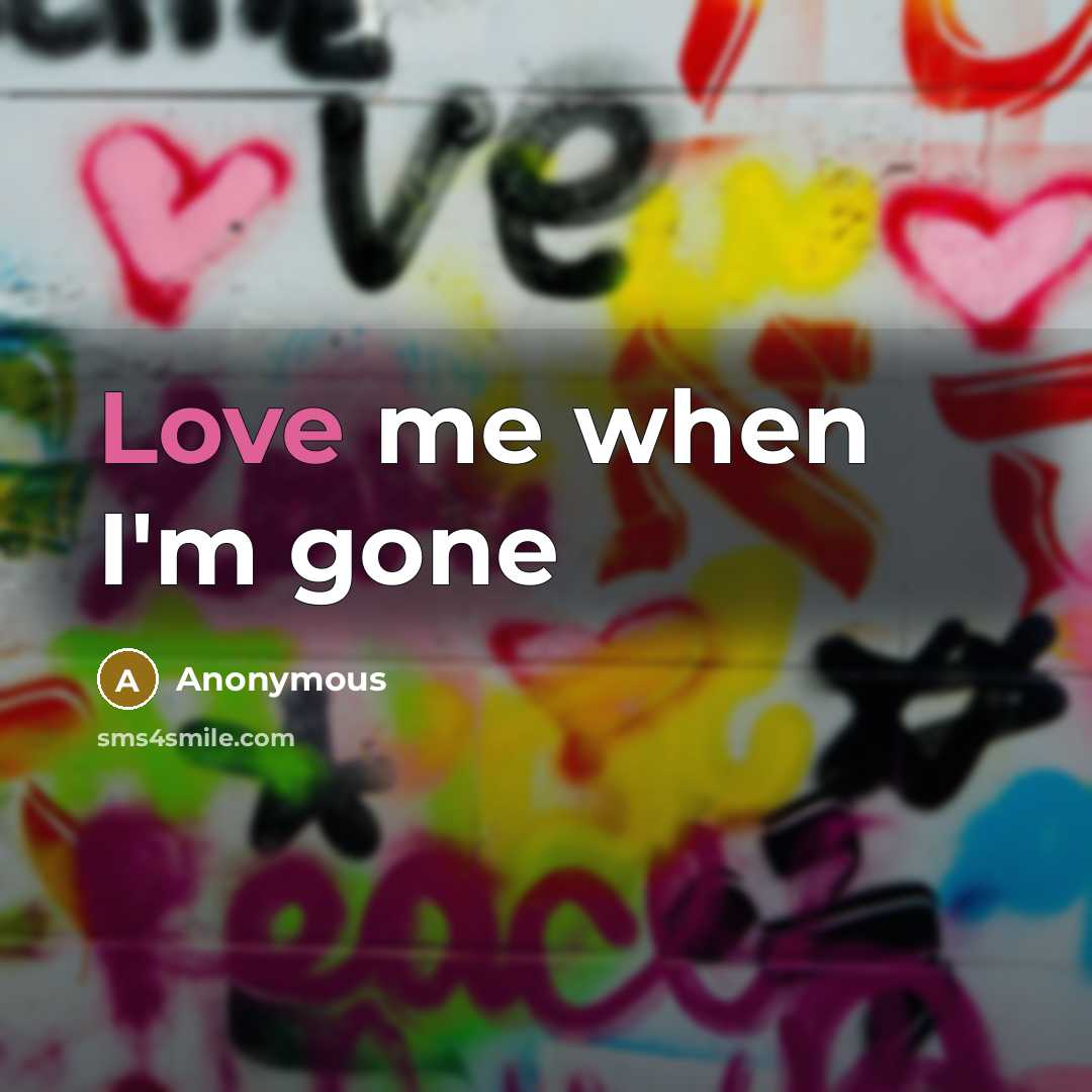 “Love me when I'm gone” quote by Anonymous