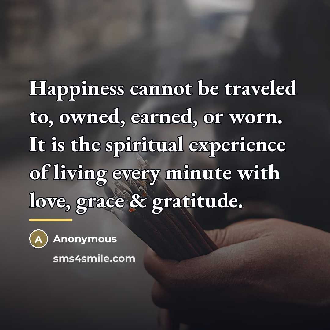 “Happiness cannot be traveled to, owned, earned, or worn. It…” quote by Anonymous
