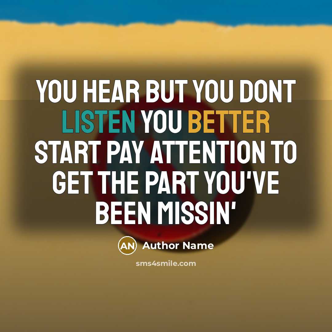 “You hear but you dont listen you better start pay attention to get the part you've been missin'” quote by Author Name