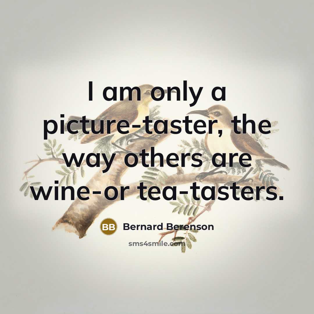 “I am only a picture-taster, the way others are wine-or…” quote by Bernard Berenson