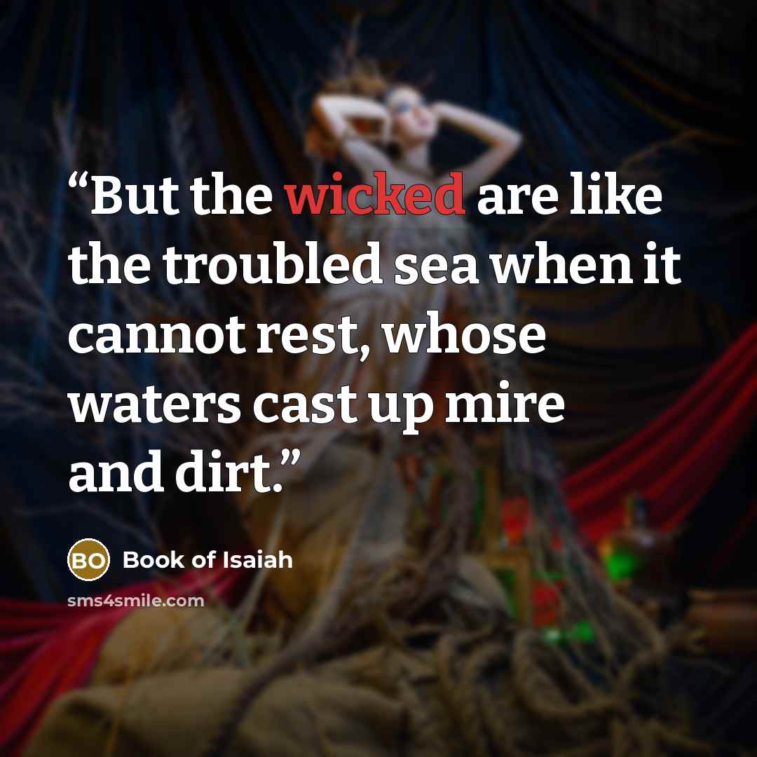 “But the wicked are like the troubled sea when it cannot rest, whose waters cast up mire and dirt.” quote by Book of Isaiah