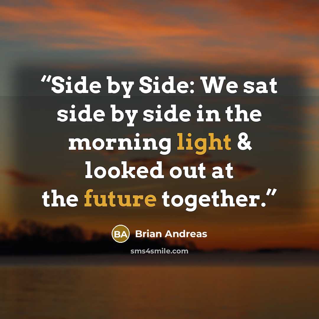 “Side by Side: We sat side by side in the morning light & looked out at the future together.” quote by Brian Andreas