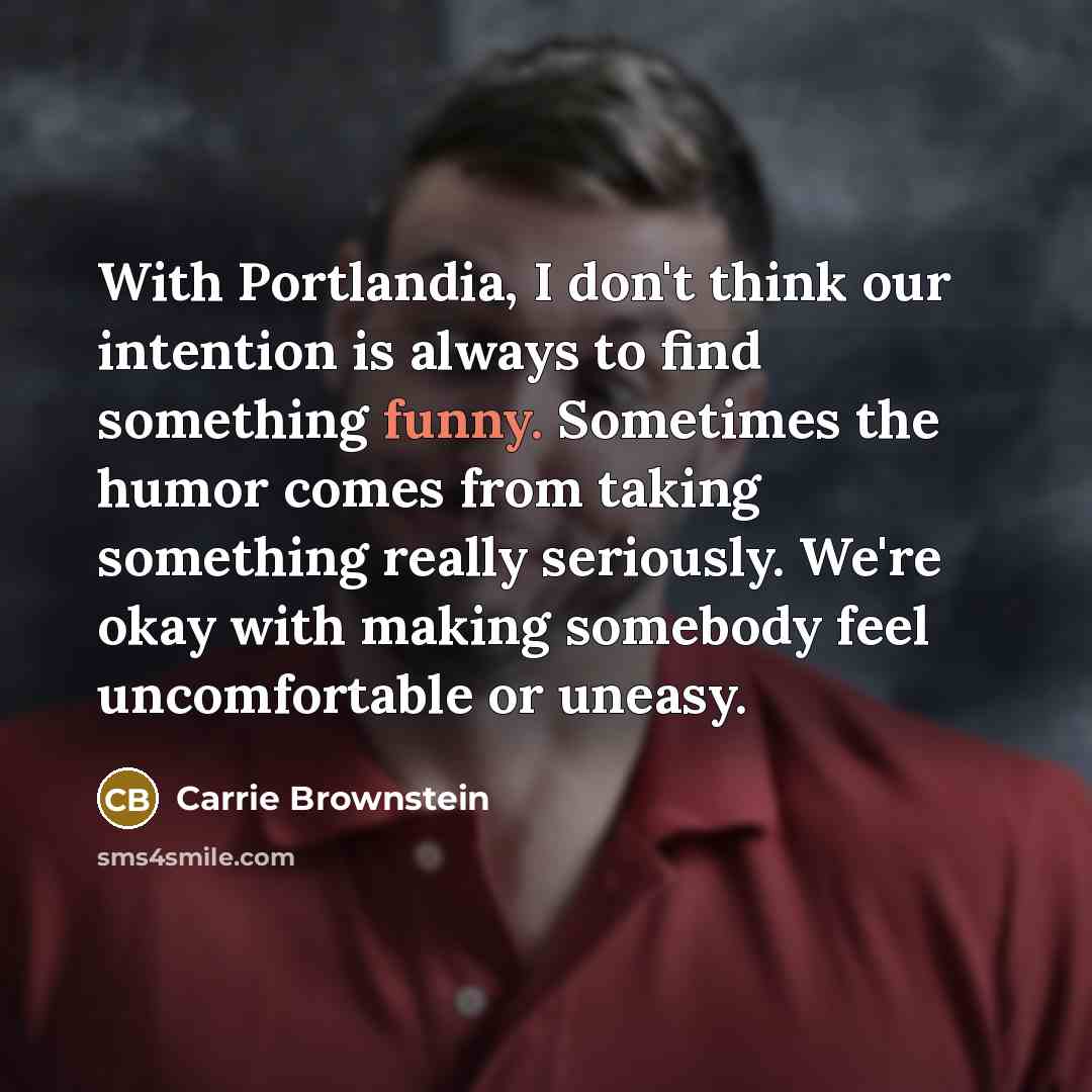 “With Portlandia, I don't think our intention is always to…” quote by Carrie Brownstein