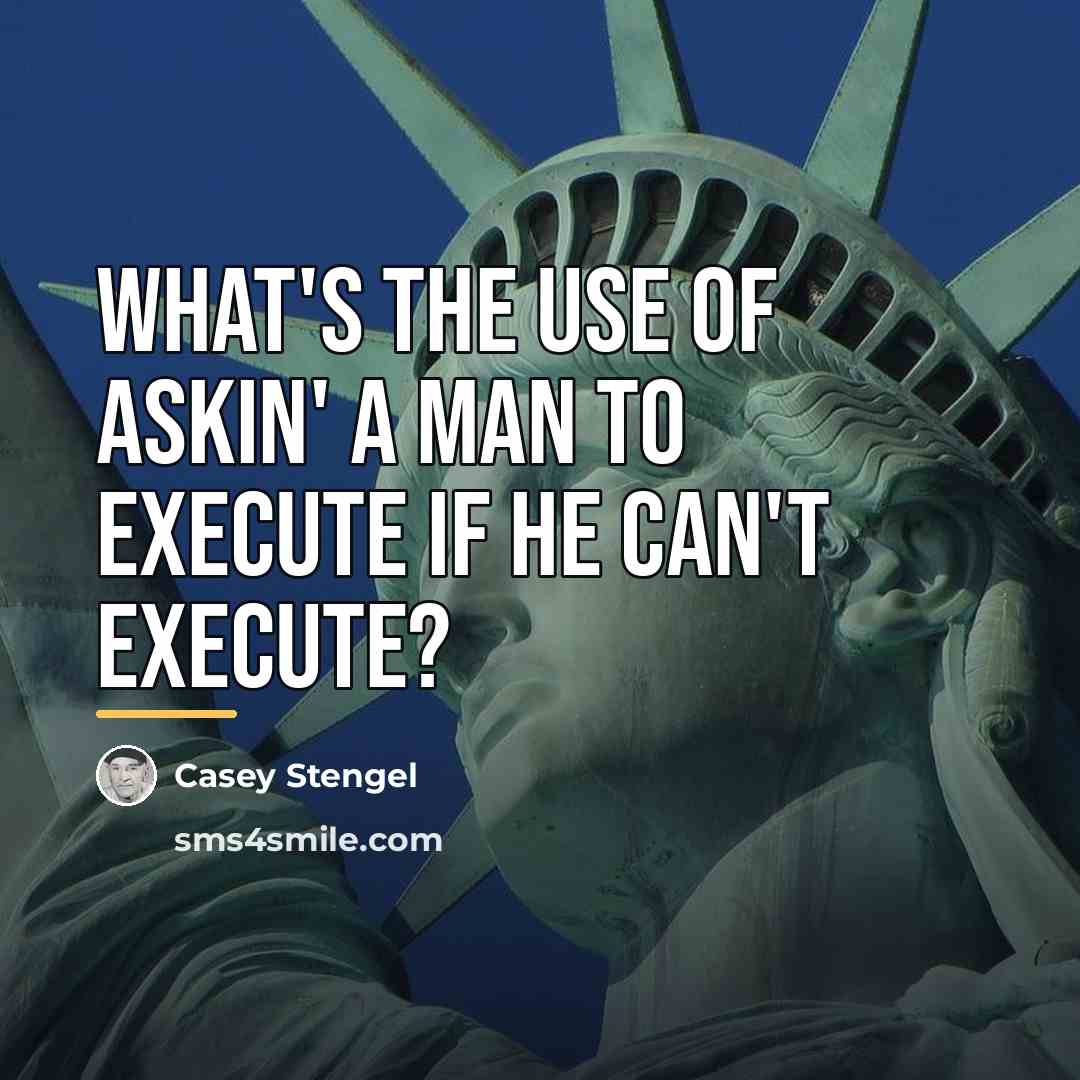 “What's the use of askin' a man to execute if…” quote by Casey Stengel