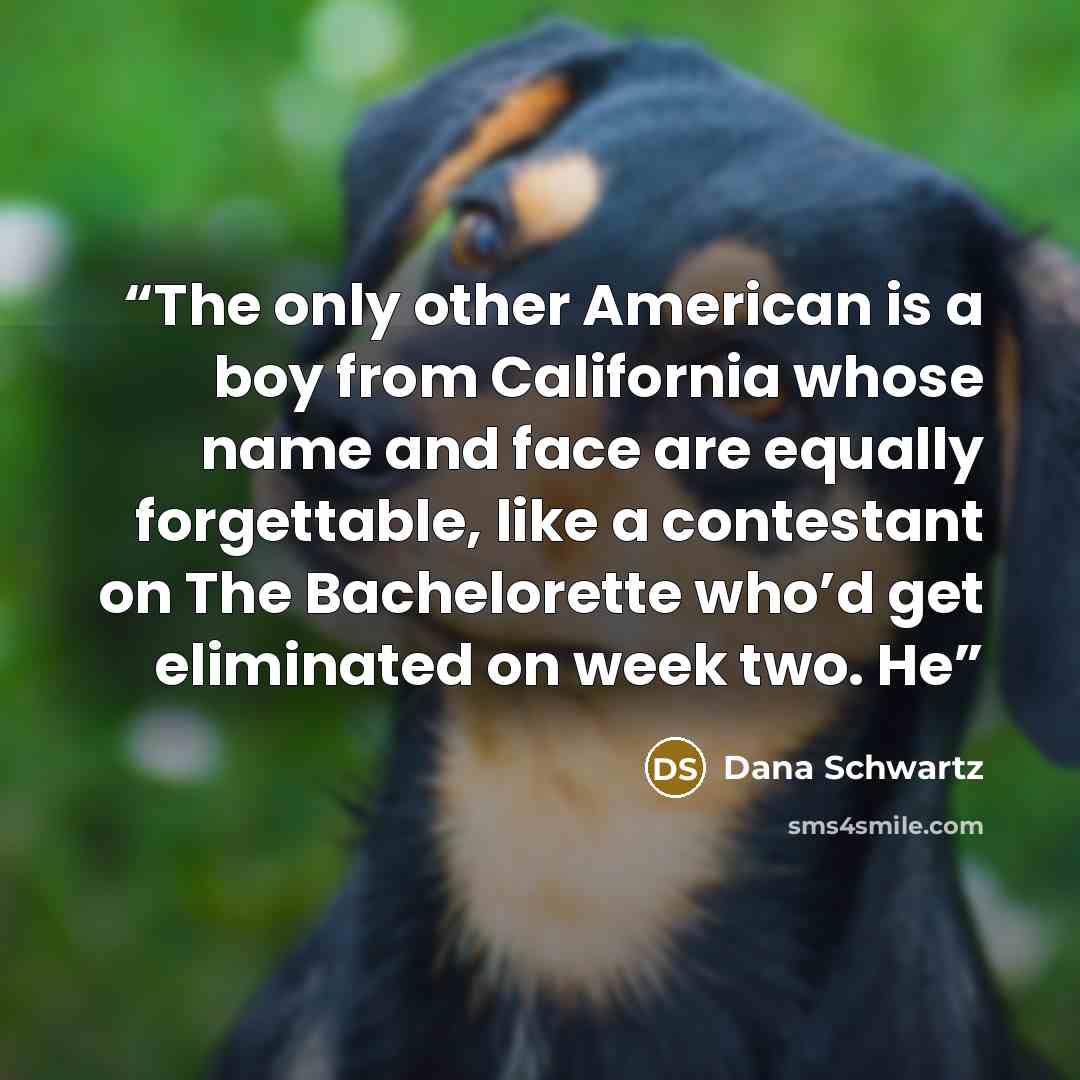 “The only other American is a boy from California whose name and face are equally forgettable, like a contestant on The Bachelorette who’d get eliminated on week two. He” quote by Dana Schwartz