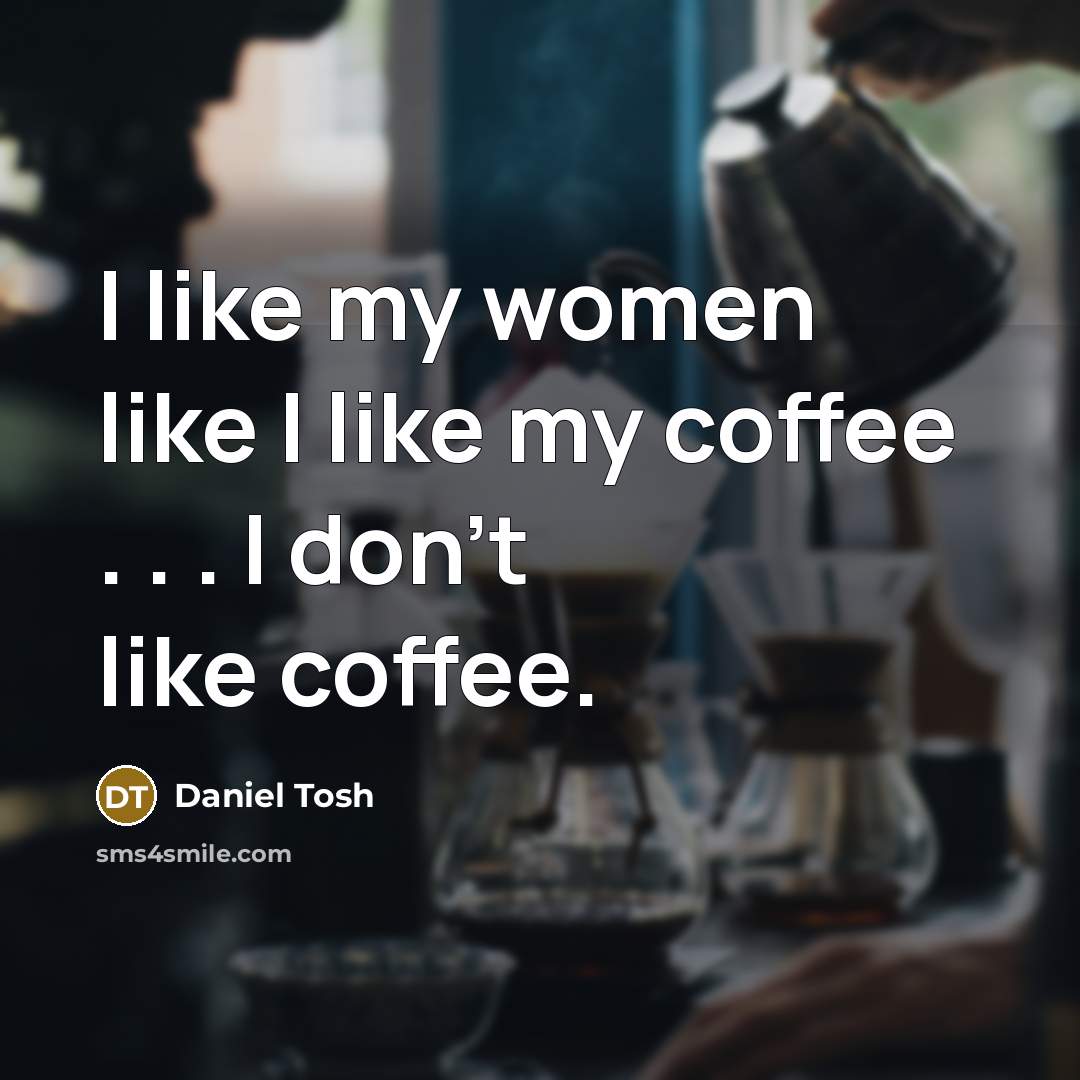 “I like my women like I like my coffee .…” quote by Daniel Tosh