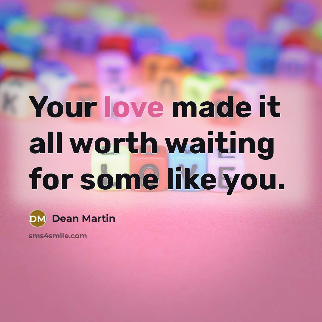 “Your love made it all worth waiting for some like…” quote by Dean Martin