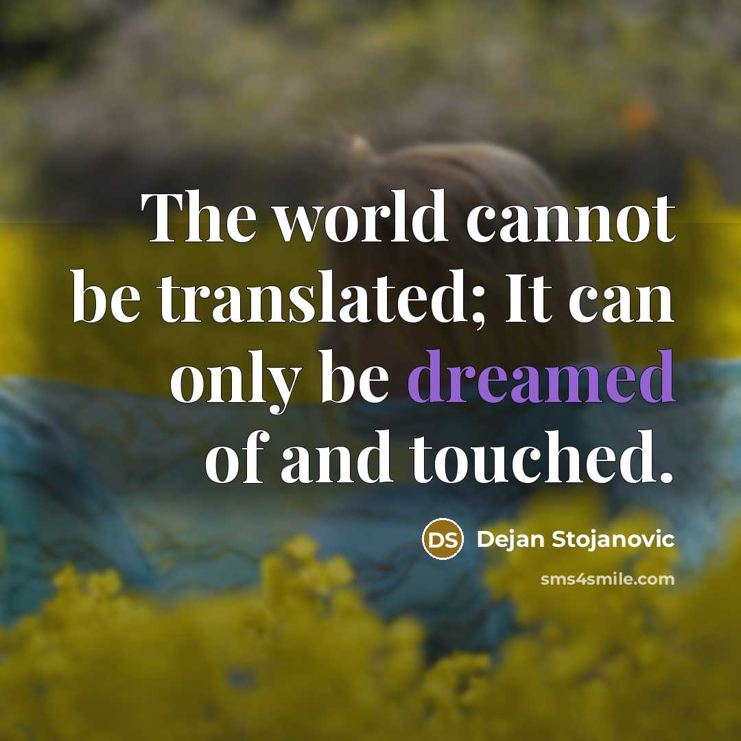 “The world cannot be translated; It can only be dreamed of and touched.” quote by Dejan Stojanovic