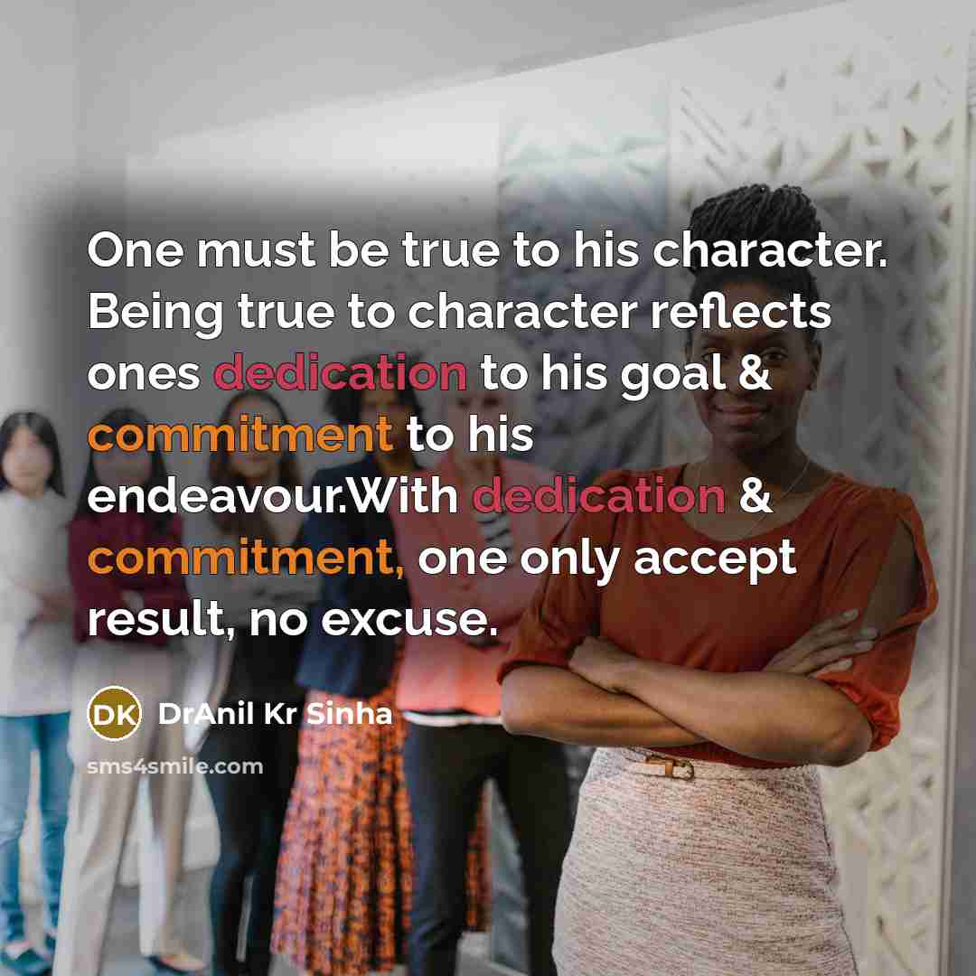 “One must be true to his character. Being true to character reflects ones dedication to his goal & commitment to his endeavour.With dedication & commitment, one only accept result, no excuse.” quote by DrAnil Kr Sinha
