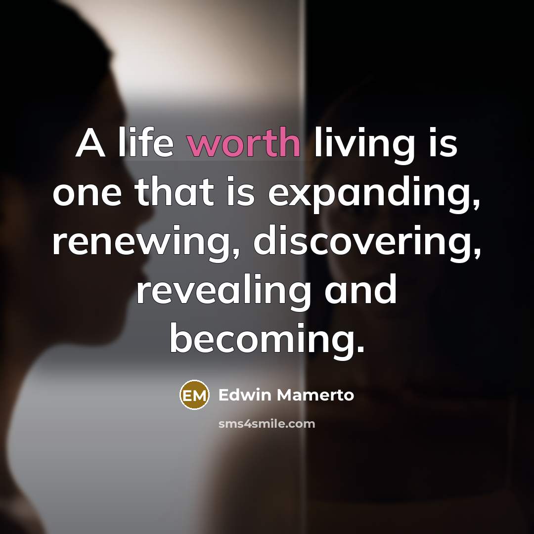 “A life worth living is one that is expanding, renewing,…” quote by Edwin Mamerto