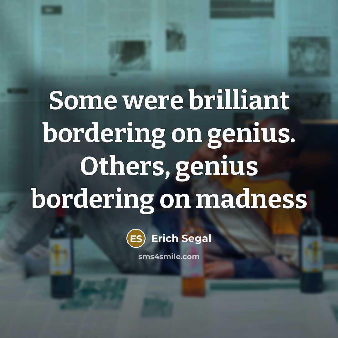 “Some were brilliant bordering on genius. Others, genius bordering on…” quote by Erich Segal
