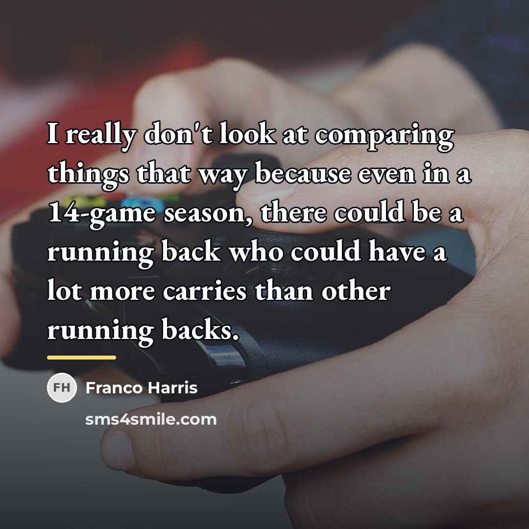 “I really don't look at comparing things that way because…” quote by Franco Harris