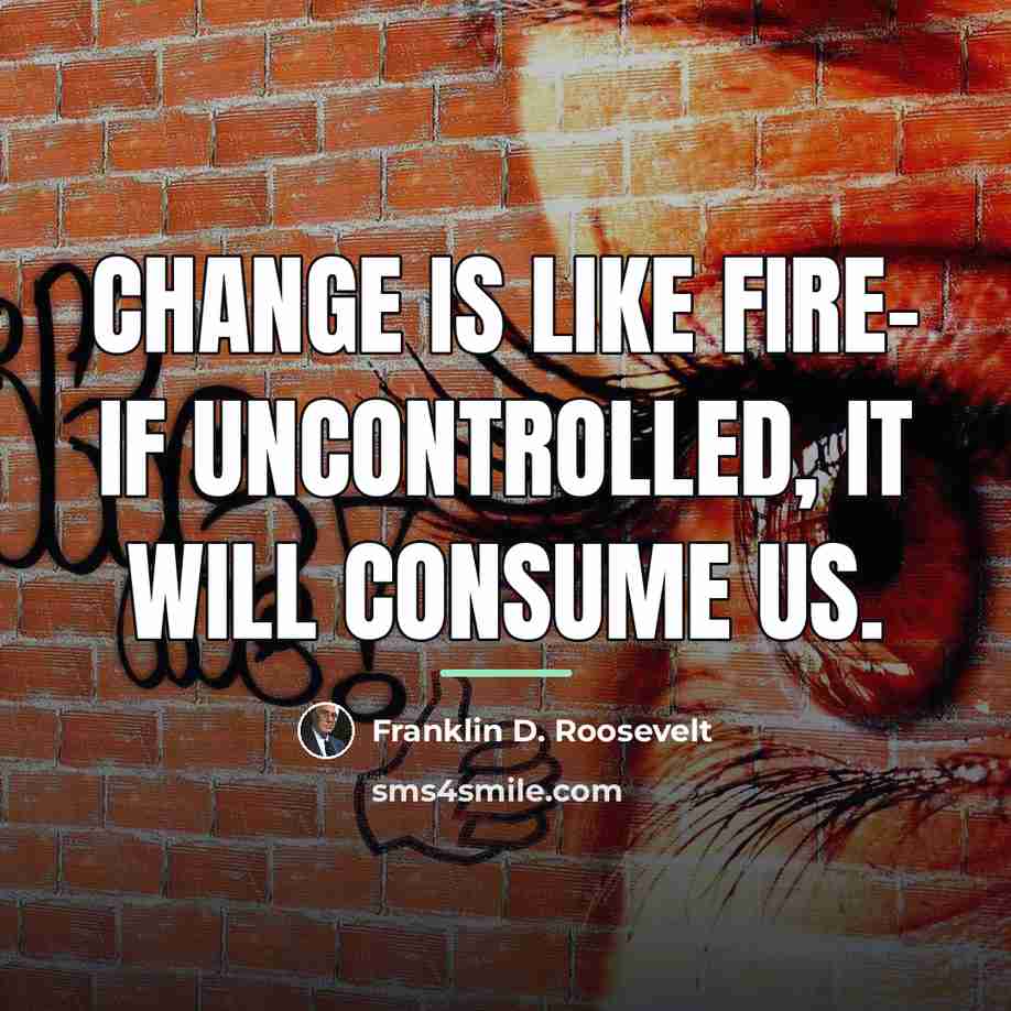 “Change is like fire- if uncontrolled, it will consume us.…” quote by Franklin D. Roosevelt