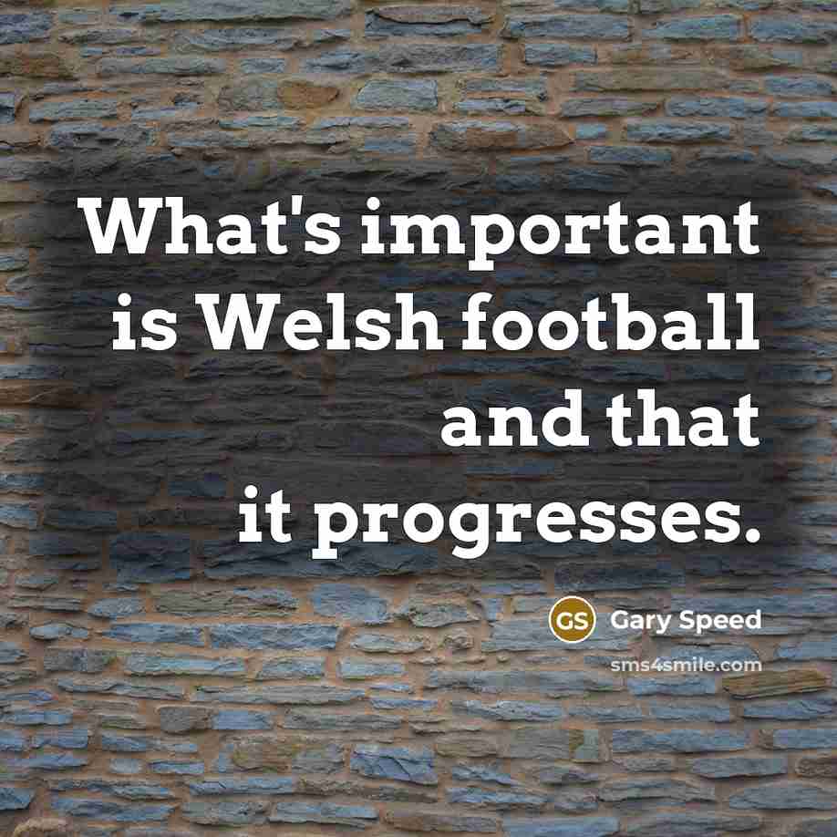 “What's important is Welsh football and that it progresses.…” quote by Gary Speed
