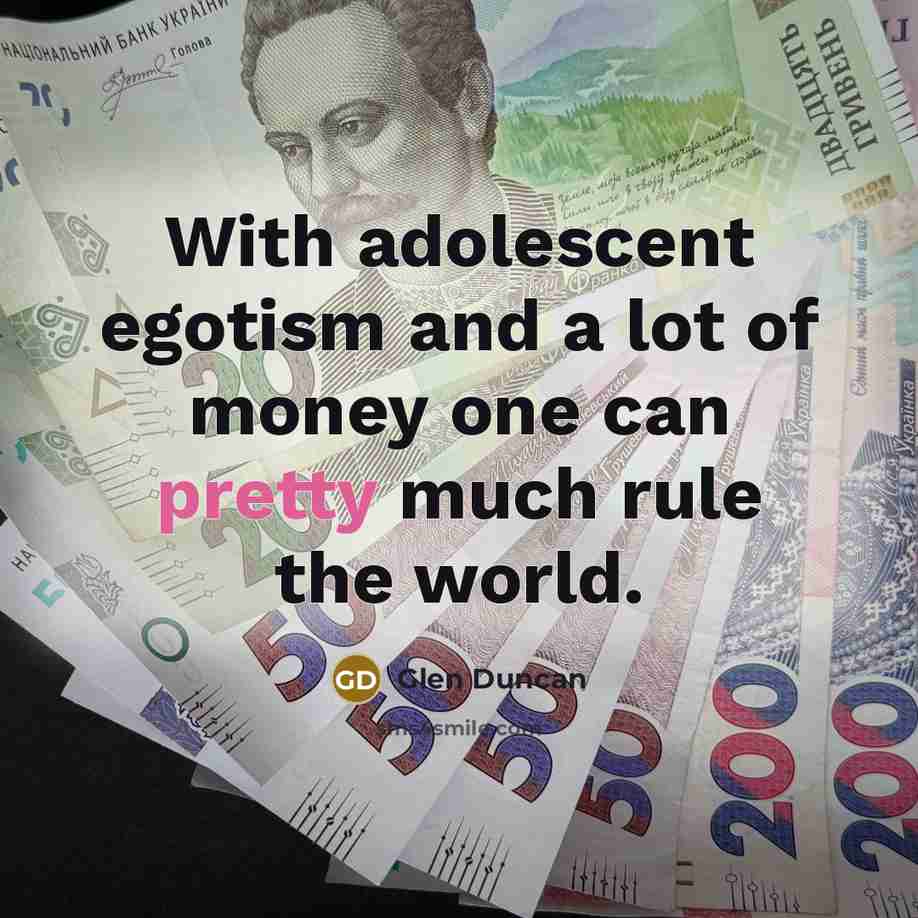 “With adolescent egotism and a lot of money one can pretty much rule the world.” quote by Glen Duncan