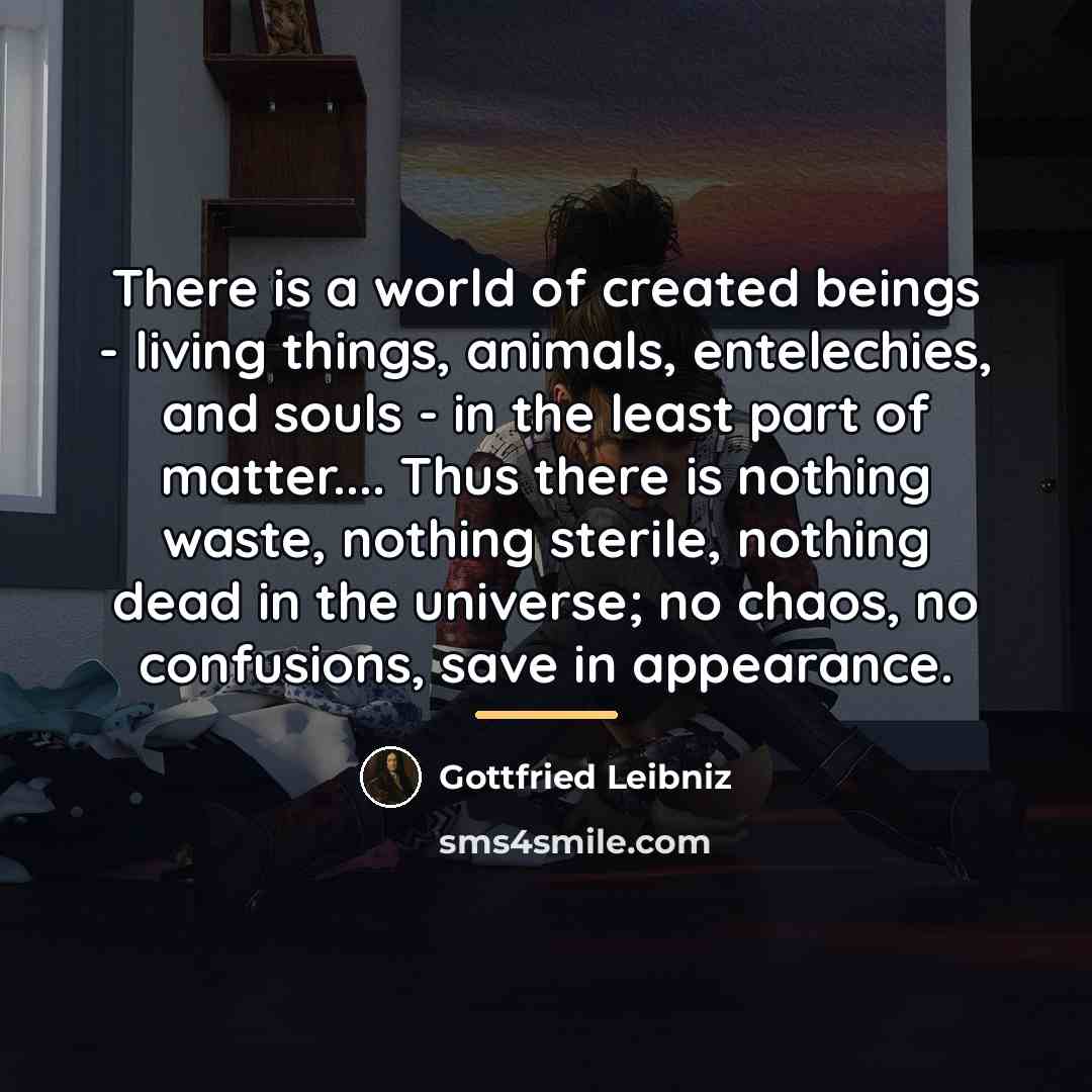 “There is a world of created beings - living things,…” quote by Gottfried Leibniz
