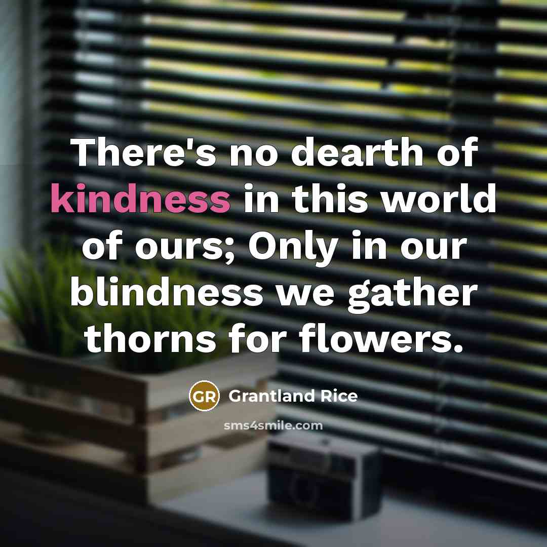 “There's no dearth of kindness in this world of ours;…” quote by Grantland Rice