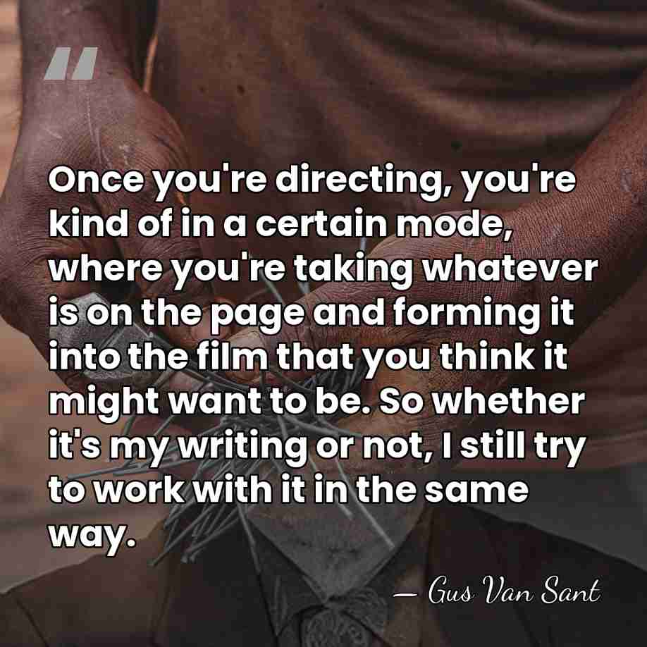 Once you're directing, you're kind of in a certain mode, where you're&hellip; - Gus Van Sant