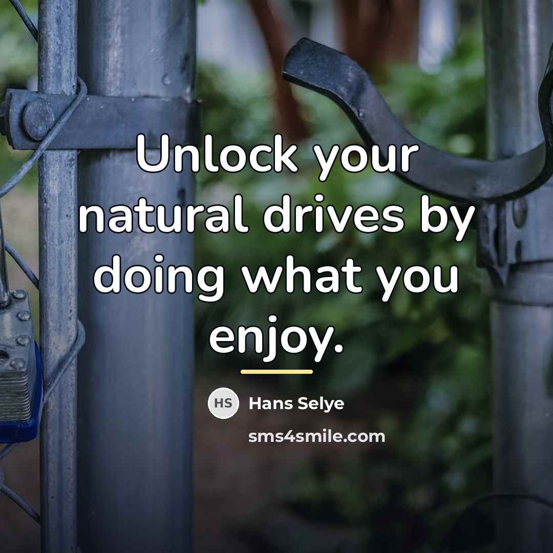 “Unlock your natural drives by doing what you enjoy.…” quote by Hans Selye