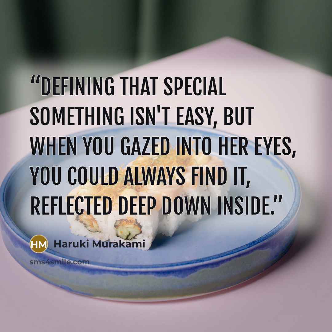 “Defining that special something isn't easy, but when you gazed into her eyes, you could always find it, reflected deep down inside.” quote by Haruki Murakami