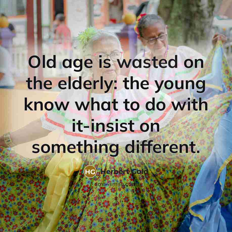 “Old age is wasted on the elderly: the young know…” quote by Herbert Gold