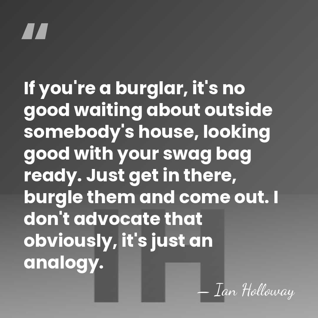 If you're a burglar, it's no good waiting about outside somebody's house,&hellip; - Ian Holloway