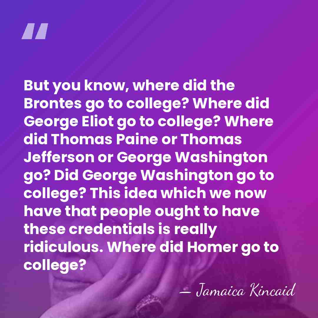 But you know, where did the Brontes go to college? Where did&hellip; - Jamaica Kincaid