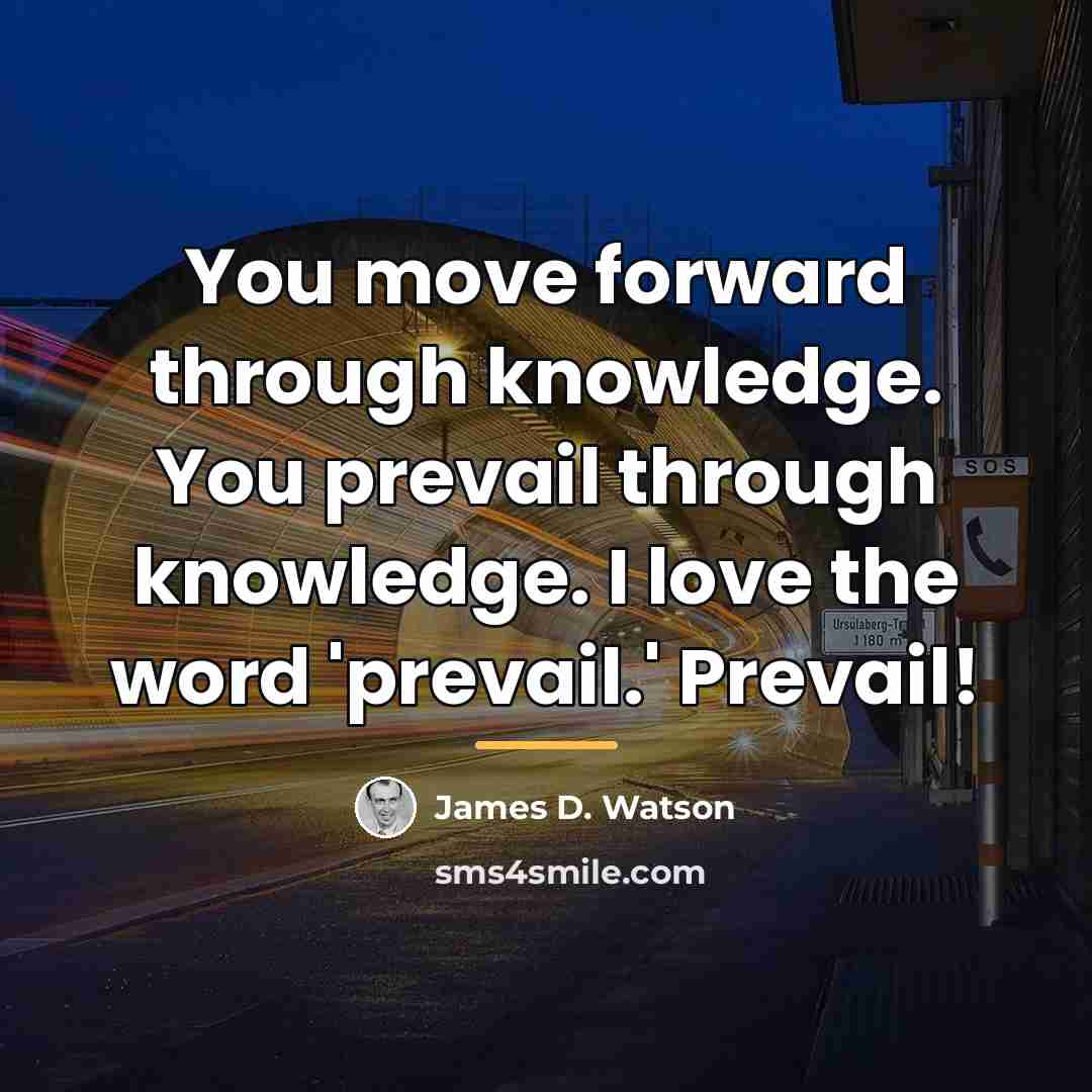 “You move forward through knowledge. You prevail through knowledge. I…” quote by James D. Watson