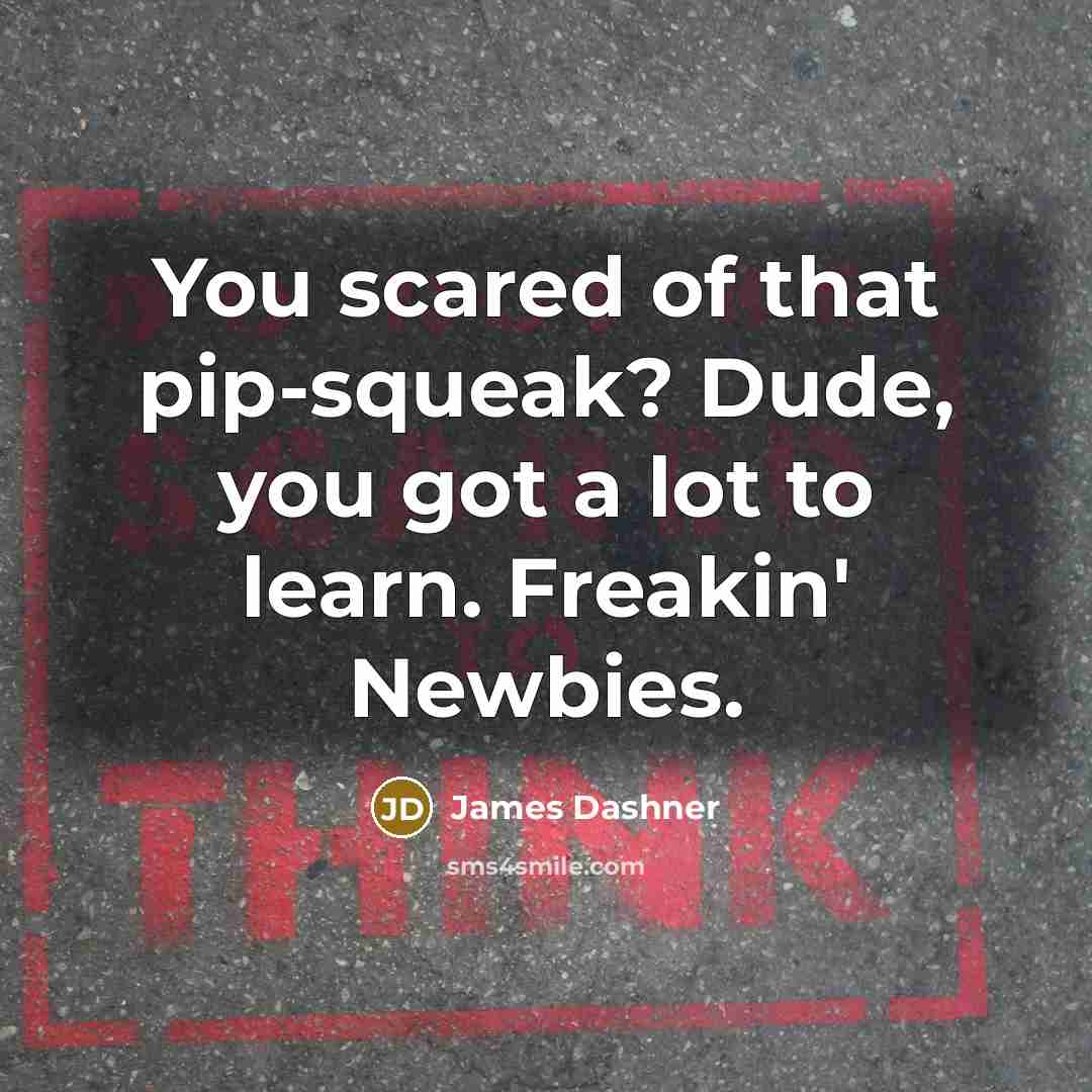 “You scared of that pip-squeak? Dude, you got a lot…” quote by James Dashner
