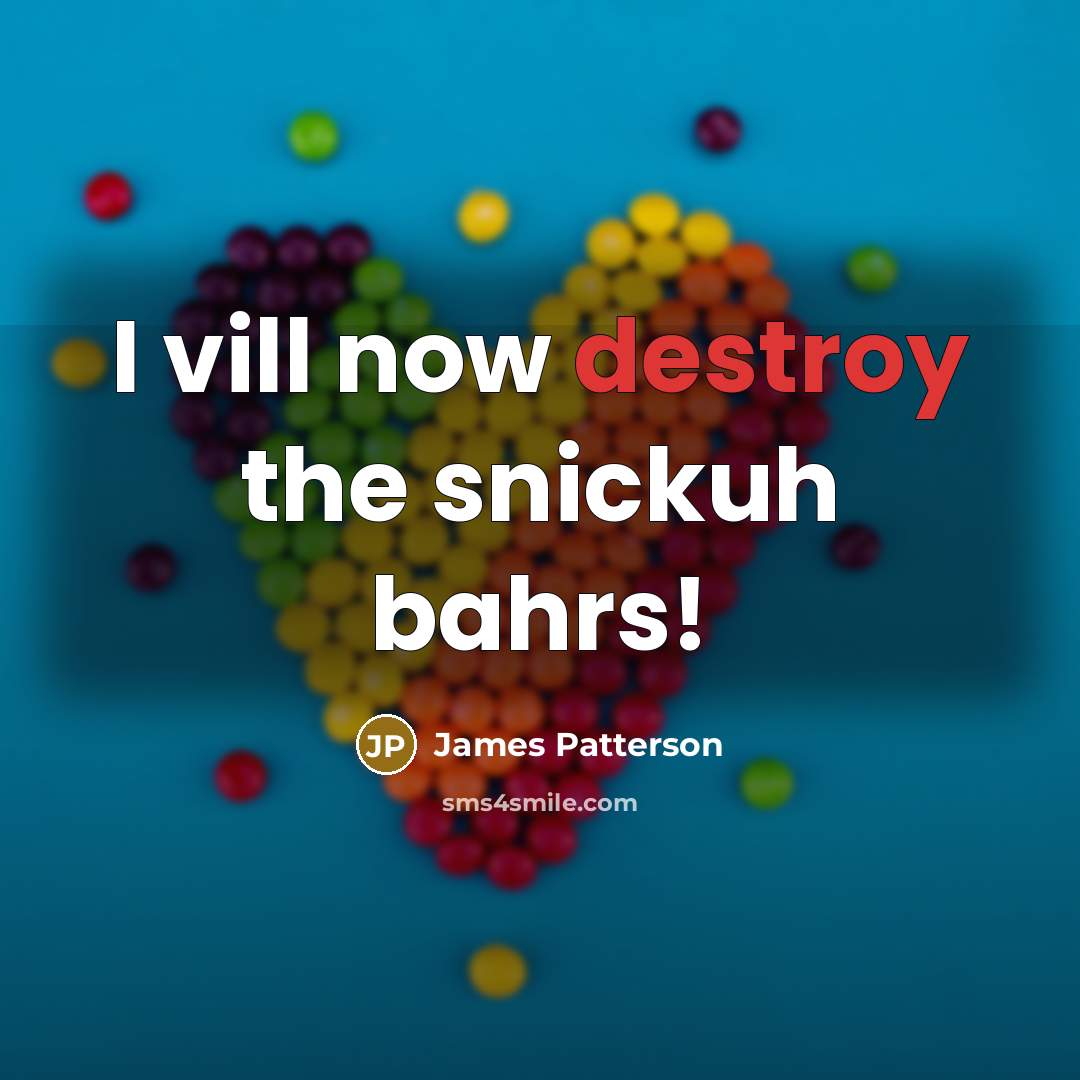 “I vill now destroy the snickuh bahrs!…” quote by James Patterson