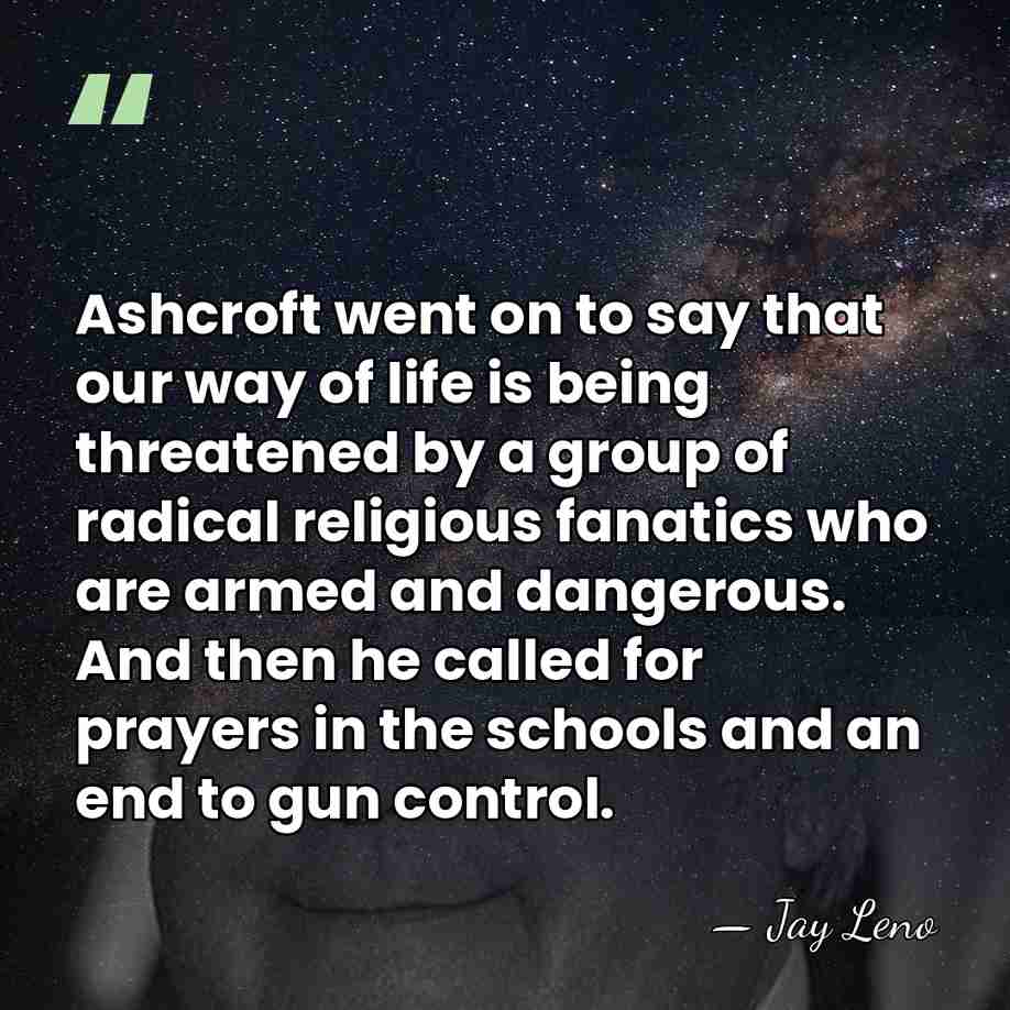 Ashcroft went on to say that our way of life is being&hellip; - Jay Leno