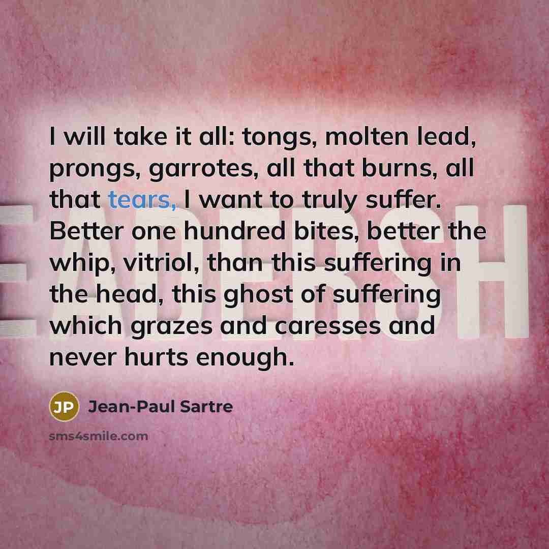 “I will take it all: tongs, molten lead, prongs, garrotes,…” quote by Jean-Paul Sartre