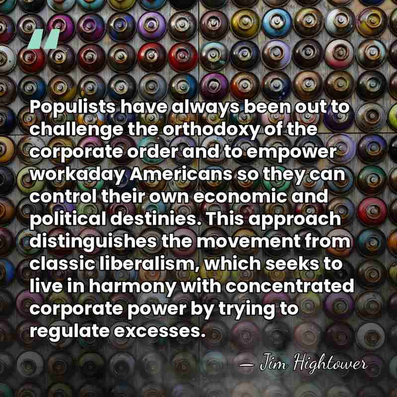 Populists have always been out to challenge the orthodoxy of the corporate&hellip; - Jim Hightower