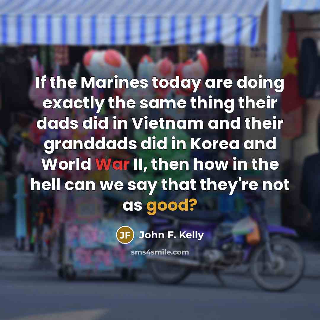 “If the Marines today are doing exactly the same thing…” quote by John F. Kelly