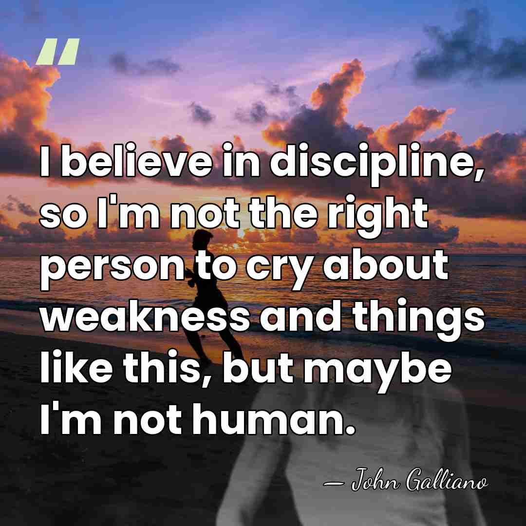 I believe in discipline, so I'm not the right person to cry&hellip; - John Galliano