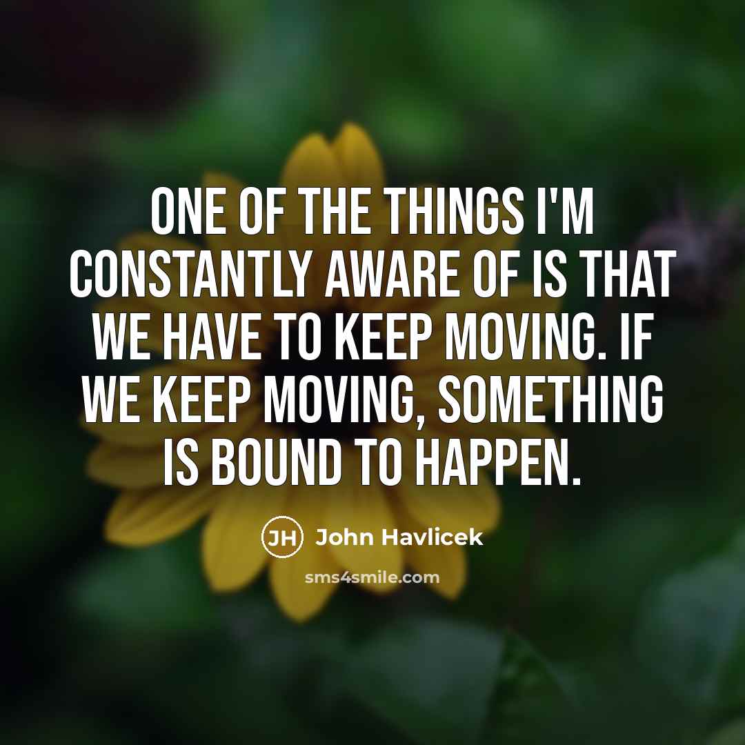 “One of the things I'm constantly aware of is that…” quote by John Havlicek