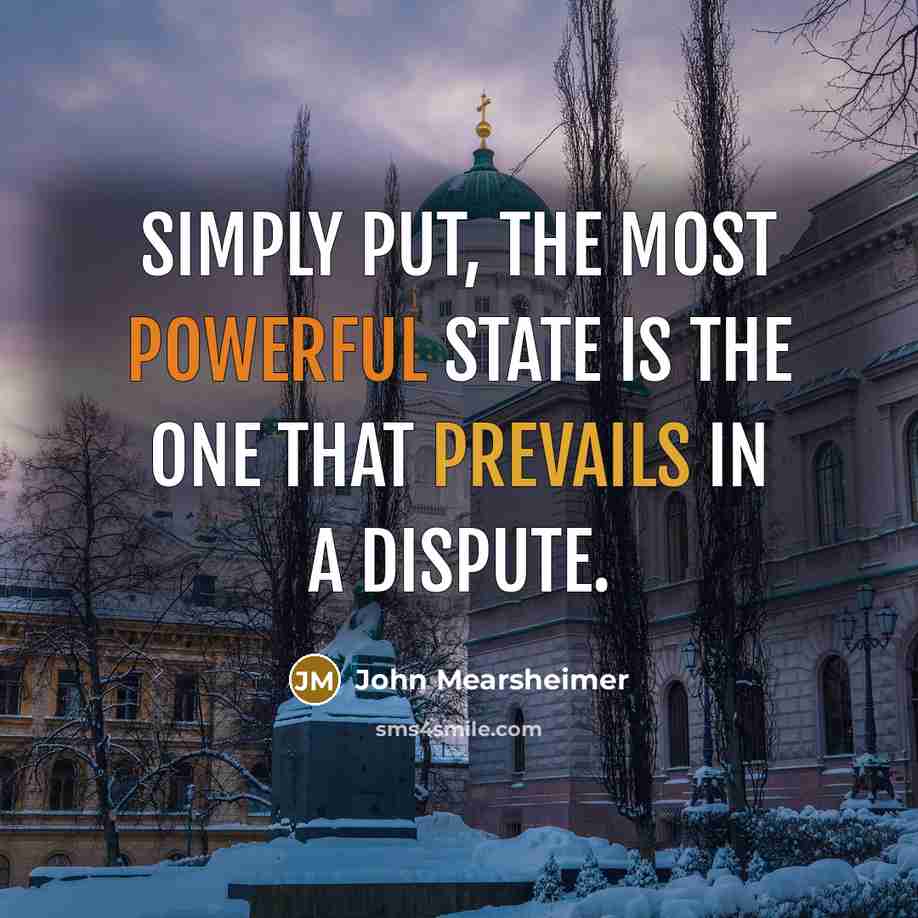 “Simply put, the most powerful state is the one that prevails in a dispute.” quote by John Mearsheimer