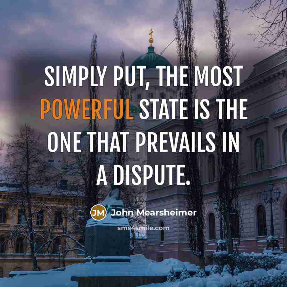 “Simply put, the most powerful state is the one that…” quote by John Mearsheimer
