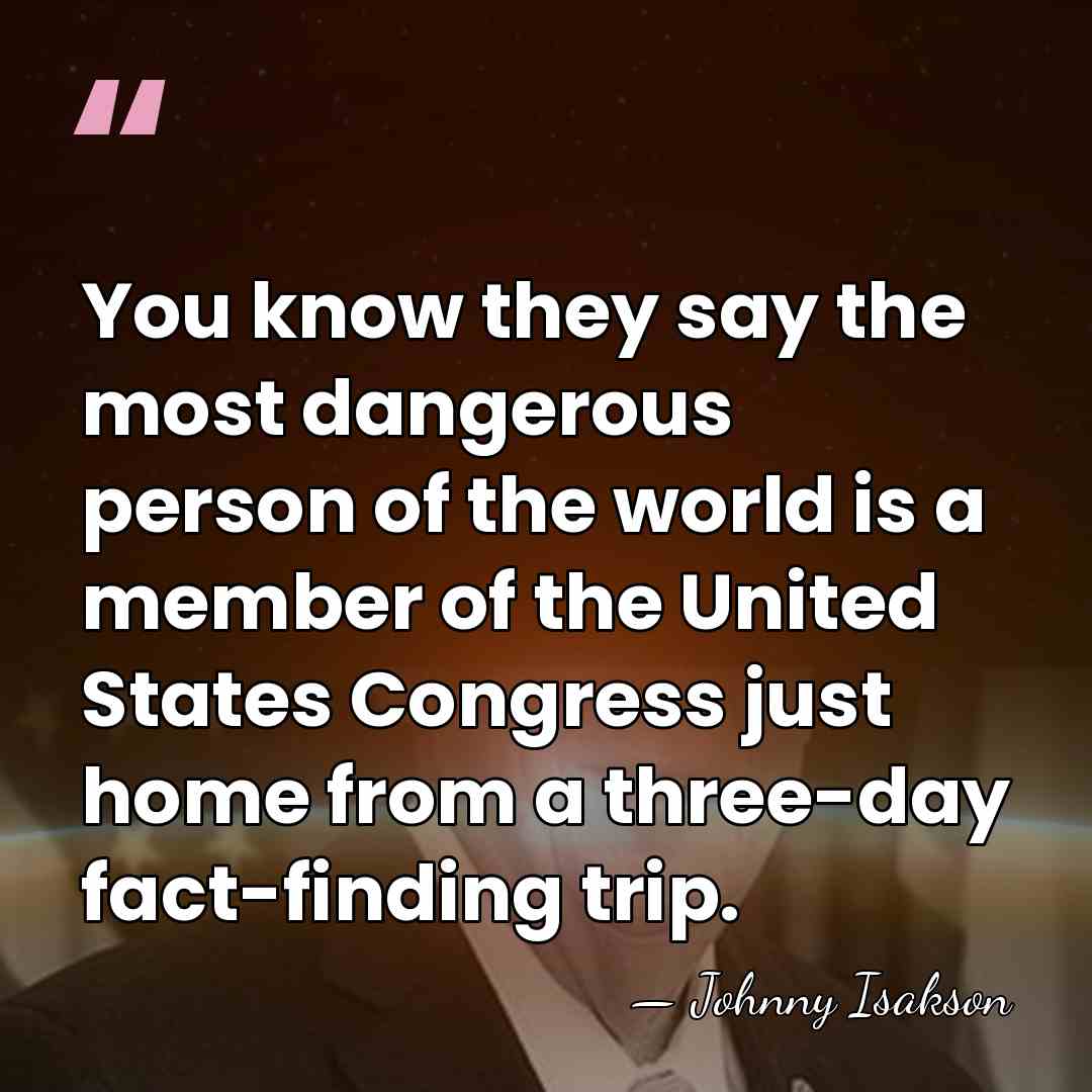 You know they say the most dangerous person of the world is&hellip; - Johnny Isakson