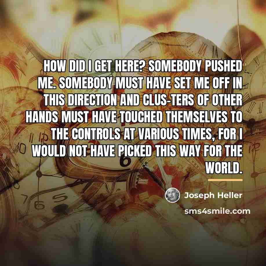 “How did I get here? Somebody pushed me. Somebody must…” quote by Joseph Heller