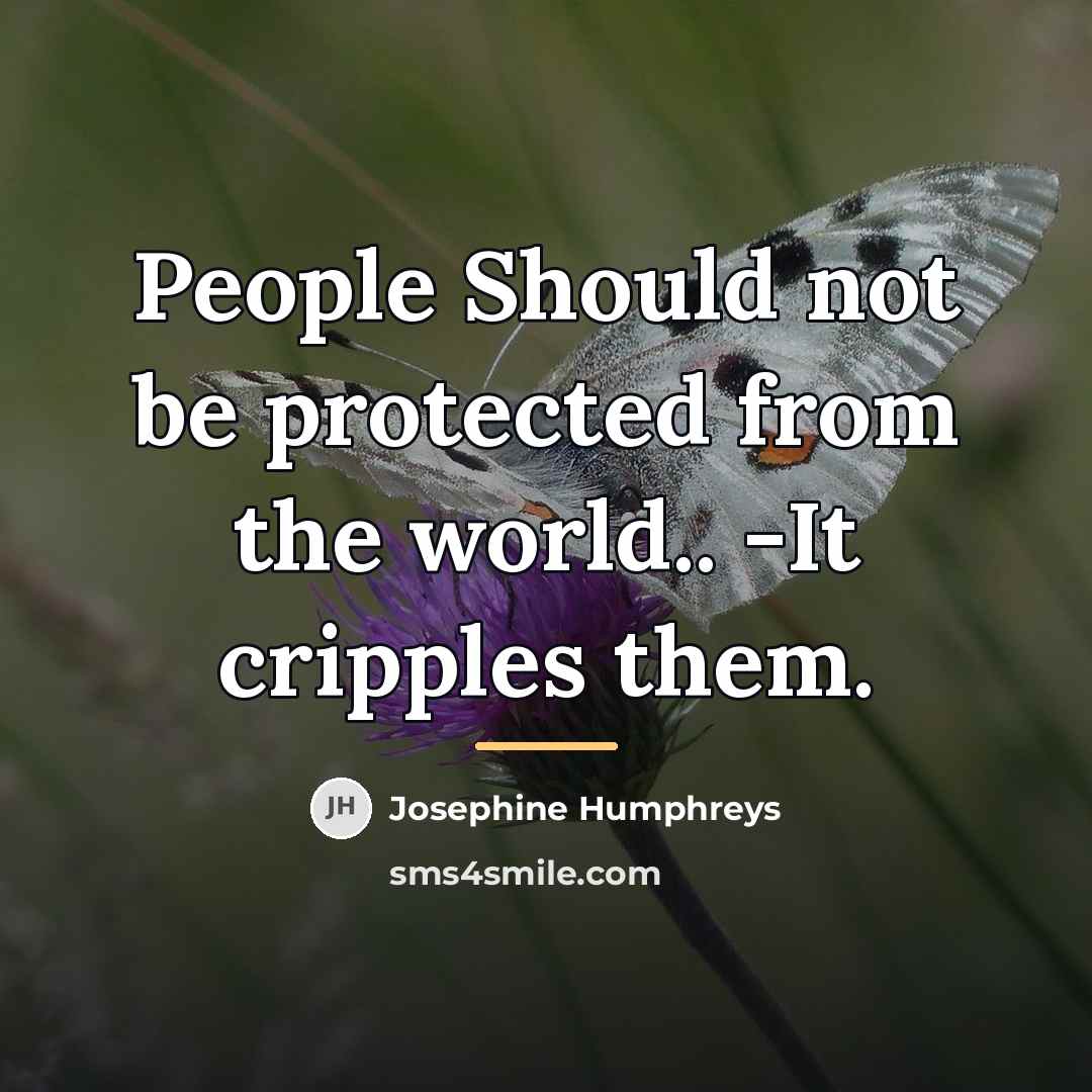 “People Should not be protected from the world.. -It cripples…” quote by Josephine Humphreys