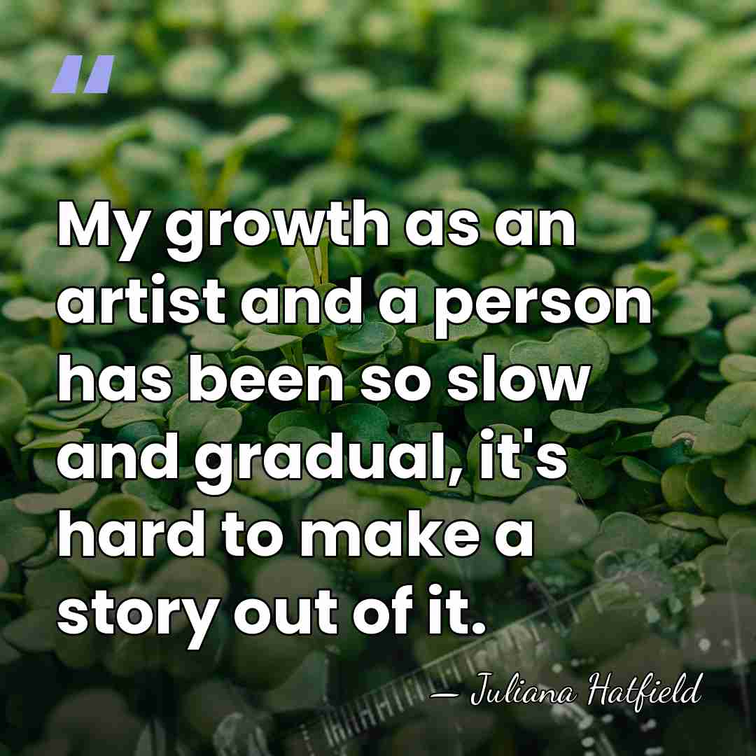 My growth as an artist and a person has been so slow&hellip; - Juliana Hatfield
