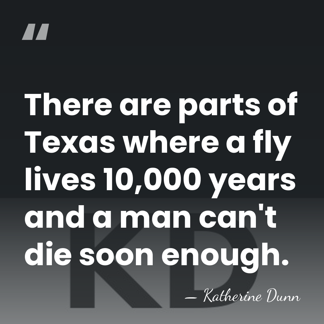 There are parts of Texas where a fly lives 10,000 years and&hellip; - Katherine Dunn